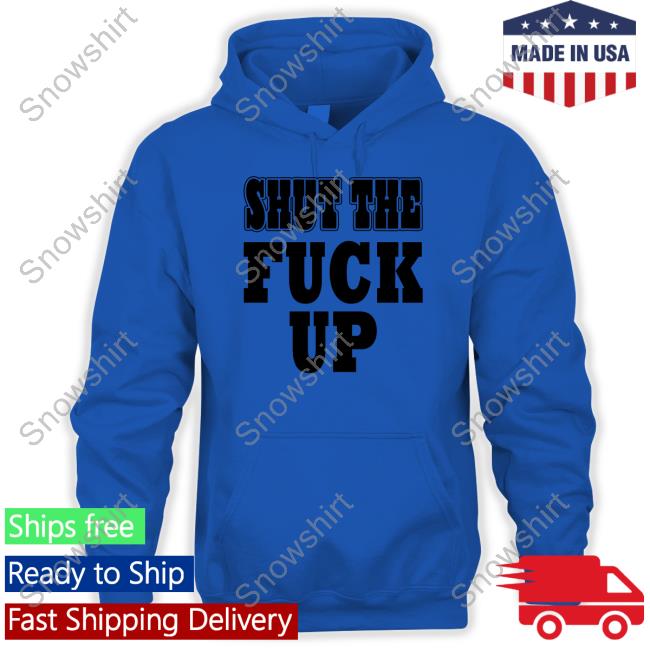 Official Shut The Fuck Up Shirt Shut The Fuck Up Tee Shirt