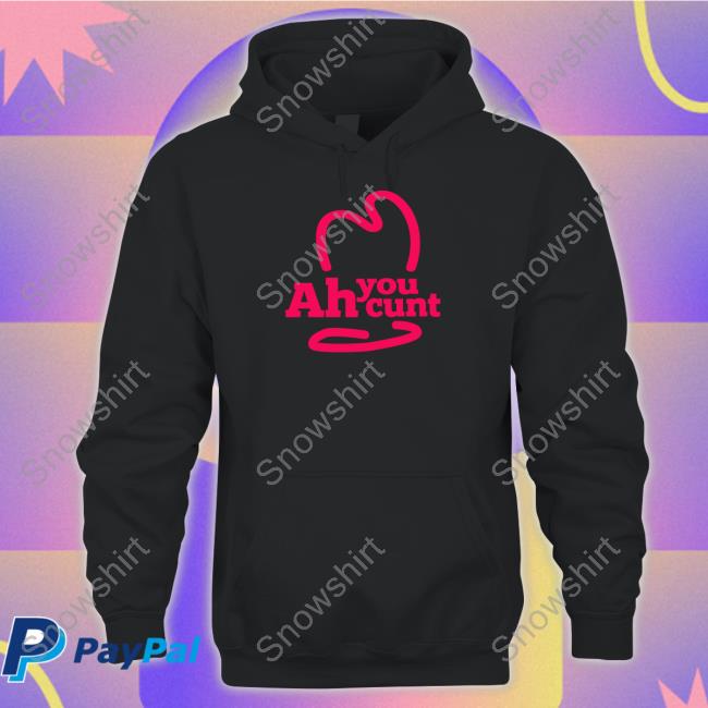 Ah You Cunt Tee Shirts That Go Hard Ah You Cunt Shirt