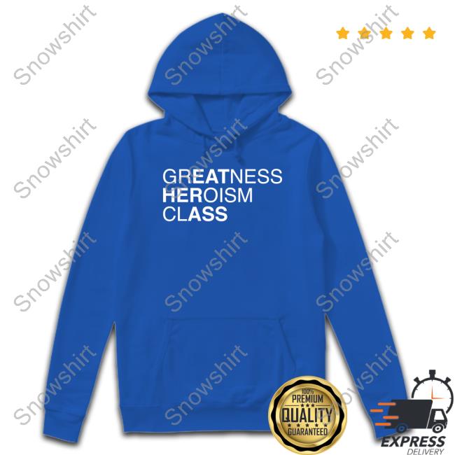 Shirts That Go Hard Greatness Heroism Class Shirt Shirtsthtgohard Shirts That Go Hard Greatness Heroism Class Sweatshirt Shirtsthtgohard